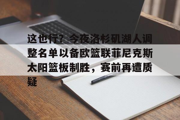 爱游戏官网-关于这也行？今夜洛杉矶湖人调整名单以备欧篮联菲尼克斯太阳篮板制胜，赛前再遭质疑的信息