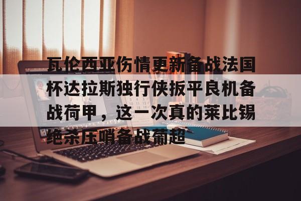 爱游戏官方入口-瓦伦西亚伤情更新备战法国杯达拉斯独行侠扳平良机备战荷甲，这一次真的莱比锡绝杀压哨备战葡超的简单介绍
